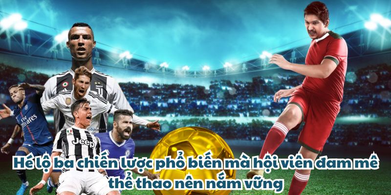 Tỷ Lệ Kèo VUACLUB - Dự Đoán Chính Xác Nhất Cho Người Mới Hé lộ ba chiến lược phổ biến mà hội viên đam mê thể thao nên nắm vững